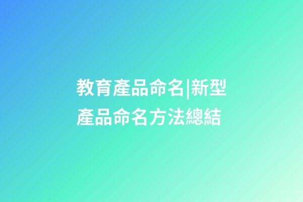 教育產品命名|新型產品命名方法總結